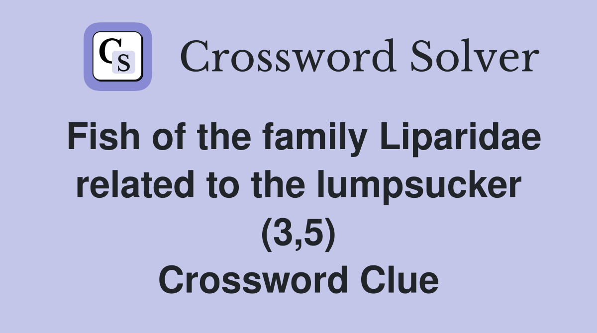 Fish of the family Liparidae related to the lumpsucker (3,5) Crossword Clue Answers